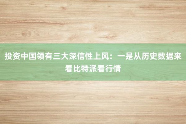 投资中国领有三大深信性上风：一是从历史数据来看比特派看行情