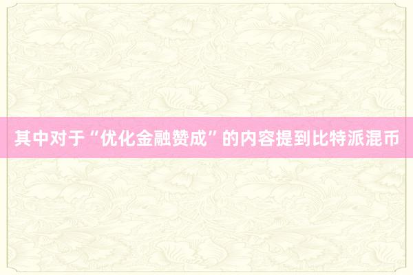 其中对于“优化金融赞成”的内容提到比特派混币