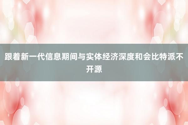 跟着新一代信息期间与实体经济深度和会比特派不开源