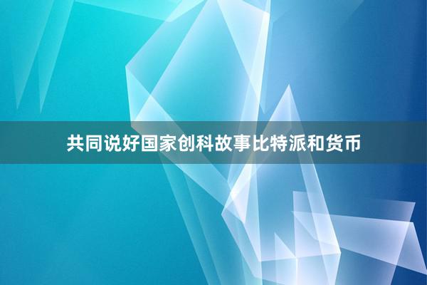 共同说好国家创科故事比特派和货币