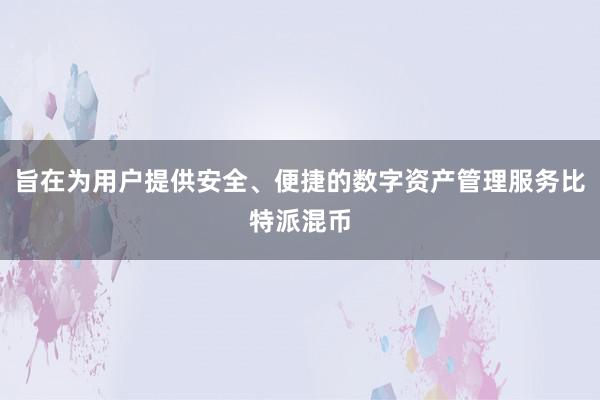 旨在为用户提供安全、便捷的数字资产管理服务比特派混币