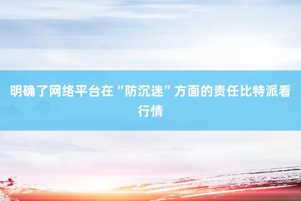 明确了网络平台在“防沉迷”方面的责任比特派看行情