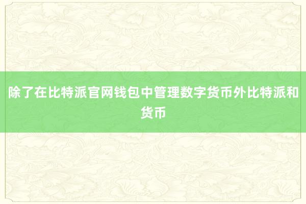 除了在比特派官网钱包中管理数字货币外比特派和货币