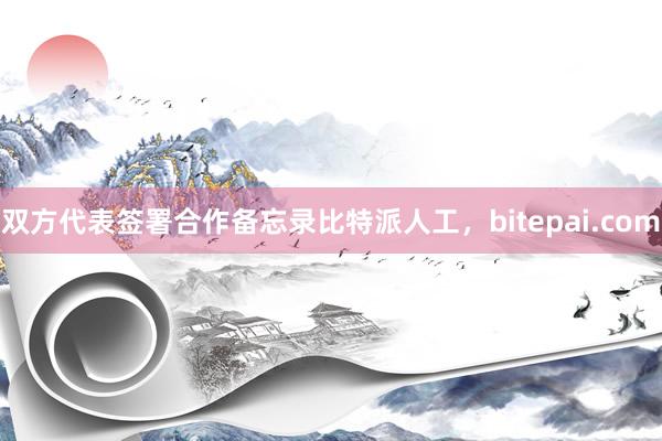 双方代表签署合作备忘录比特派人工，bitepai.com