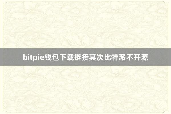 bitpie钱包下载链接其次比特派不开源