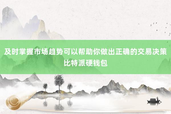 及时掌握市场趋势可以帮助你做出正确的交易决策比特派硬钱包