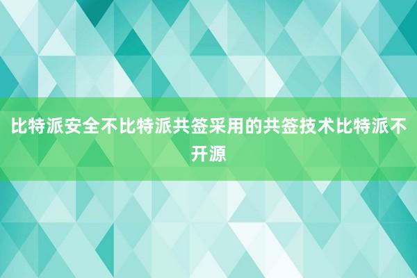 比特派安全不比特派共签采用的共签技术比特派不开源