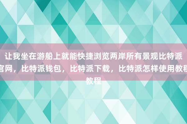 让我坐在游船上就能快捷浏览两岸所有景观比特派官网，比特派钱包，比特派下载，比特派怎样使用教程