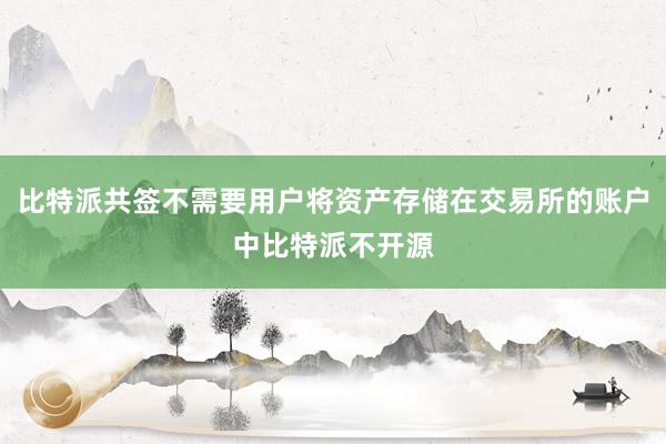 比特派共签不需要用户将资产存储在交易所的账户中比特派不开源