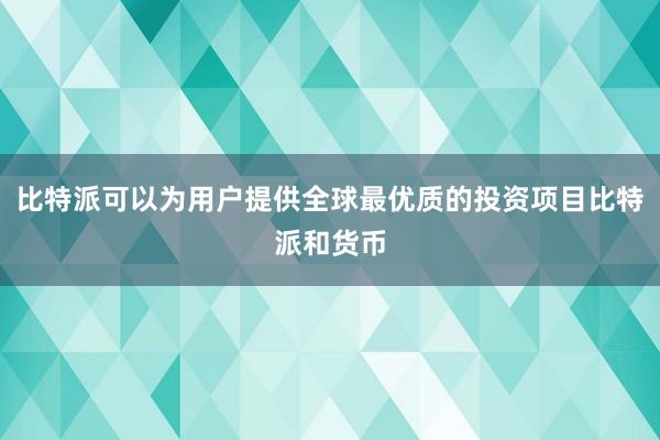 比特派可以为用户提供全球最优质的投资项目比特派和货币