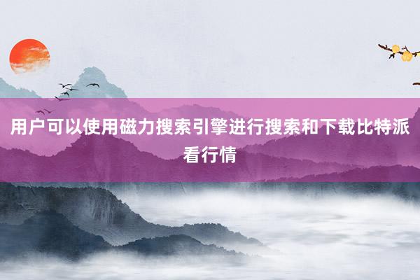 用户可以使用磁力搜索引擎进行搜索和下载比特派看行情