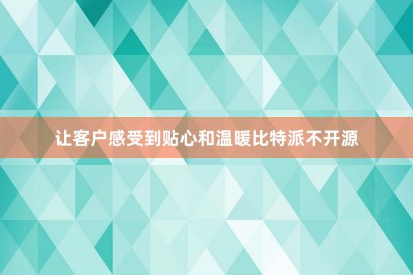 让客户感受到贴心和温暖比特派不开源