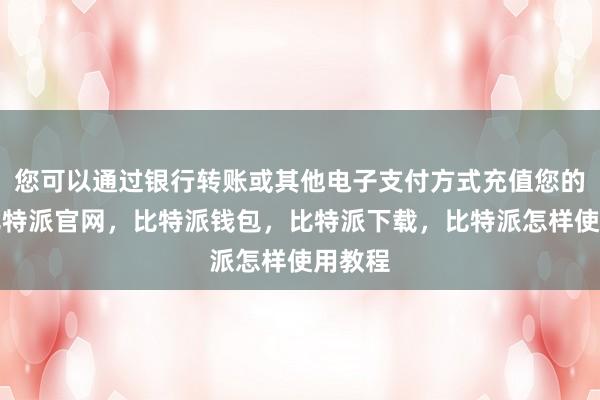 您可以通过银行转账或其他电子支付方式充值您的账户比特派官网，比特派钱包，比特派下载，比特派怎样使用教程