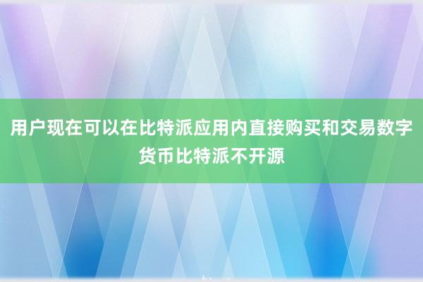 用户现在可以在比特派应用内直接购买和交易数字货币比特派不开源