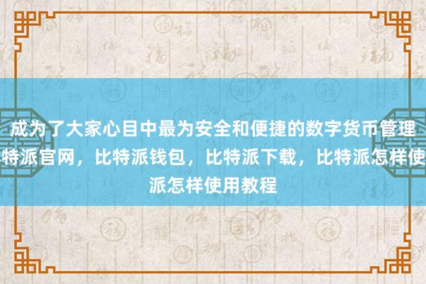 成为了大家心目中最为安全和便捷的数字货币管理工具比特派官网，比特派钱包，比特派下载，比特派怎样使用教程