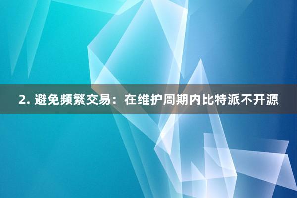 2. 避免频繁交易：在维护周期内比特派不开源