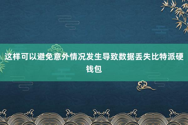 这样可以避免意外情况发生导致数据丢失比特派硬钱包