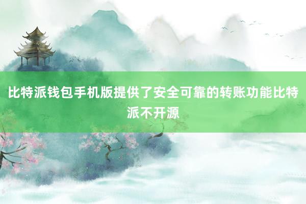 比特派钱包手机版提供了安全可靠的转账功能比特派不开源