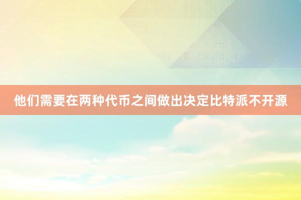 他们需要在两种代币之间做出决定比特派不开源