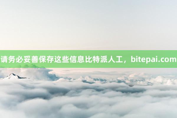 请务必妥善保存这些信息比特派人工，bitepai.com