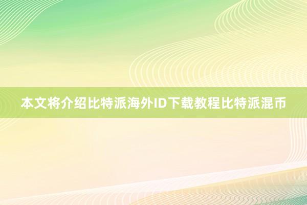 本文将介绍比特派海外ID下载教程比特派混币