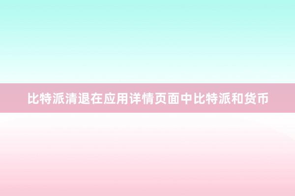 比特派清退在应用详情页面中比特派和货币