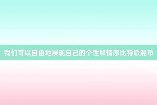 我们可以自由地展现自己的个性和情感比特派混币