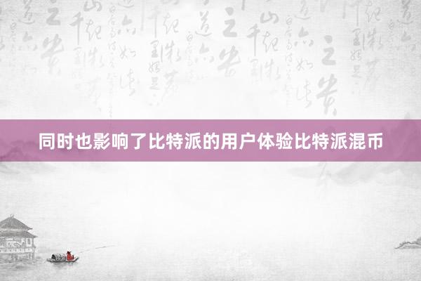 同时也影响了比特派的用户体验比特派混币