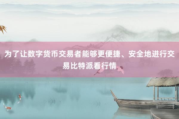 为了让数字货币交易者能够更便捷、安全地进行交易比特派看行情