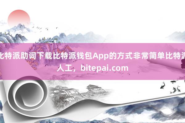 比特派助词下载比特派钱包App的方式非常简单比特派人工，bitepai.com