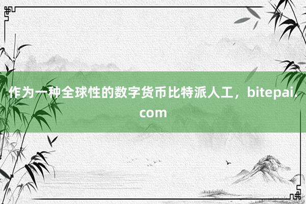 作为一种全球性的数字货币比特派人工，bitepai.com