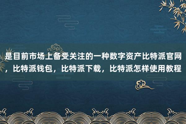 是目前市场上备受关注的一种数字资产比特派官网，比特派钱包，比特派下载，比特派怎样使用教程