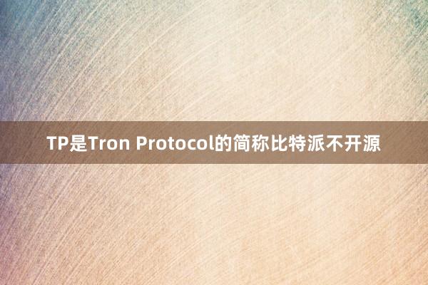 TP是Tron Protocol的简称比特派不开源