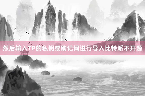 然后输入TP的私钥或助记词进行导入比特派不开源