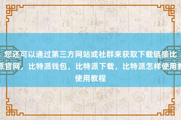 您还可以通过第三方网站或社群来获取下载链接比特派官网，比特派钱包，比特派下载，比特派怎样使用教程