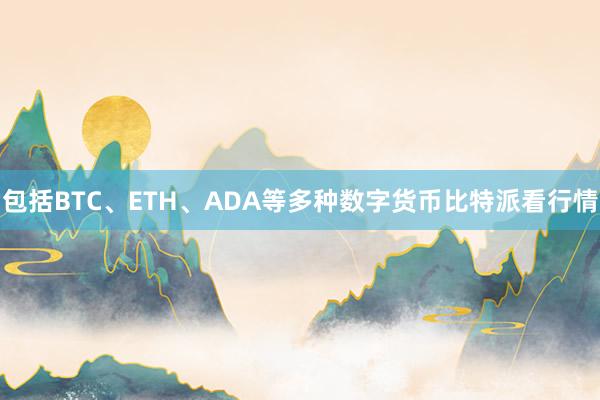 包括BTC、ETH、ADA等多种数字货币比特派看行情