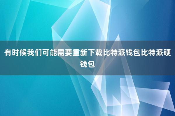 有时候我们可能需要重新下载比特派钱包比特派硬钱包