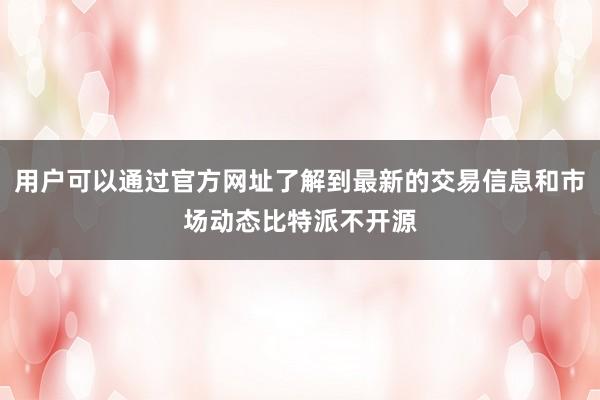 用户可以通过官方网址了解到最新的交易信息和市场动态比特派不开源