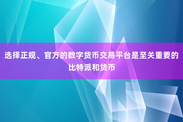 选择正规、官方的数字货币交易平台是至关重要的比特派和货币