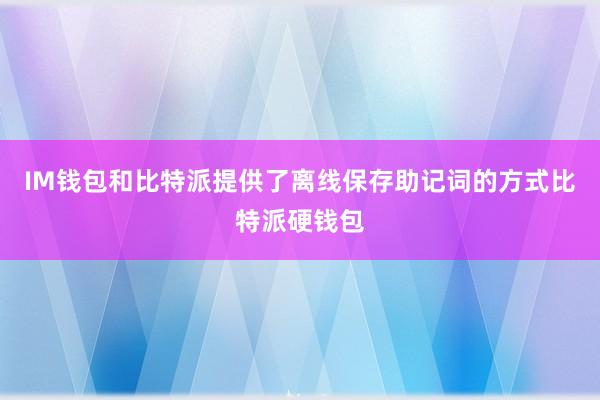 IM钱包和比特派提供了离线保存助记词的方式比特派硬钱包