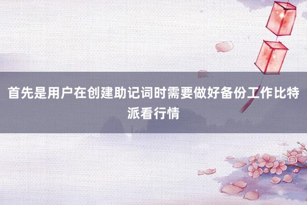 首先是用户在创建助记词时需要做好备份工作比特派看行情