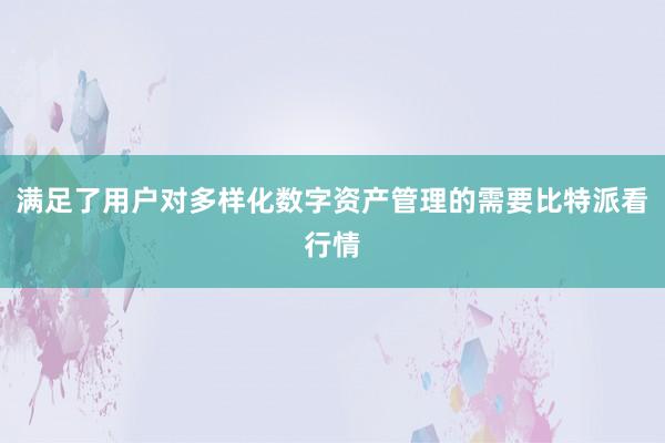 满足了用户对多样化数字资产管理的需要比特派看行情