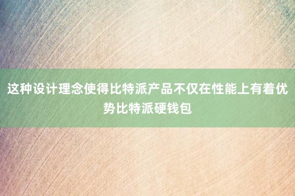 这种设计理念使得比特派产品不仅在性能上有着优势比特派硬钱包