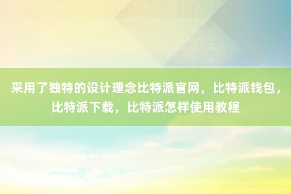 采用了独特的设计理念比特派官网，比特派钱包，比特派下载，比特派怎样使用教程