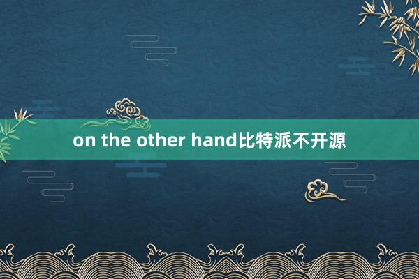 on the other hand比特派不开源