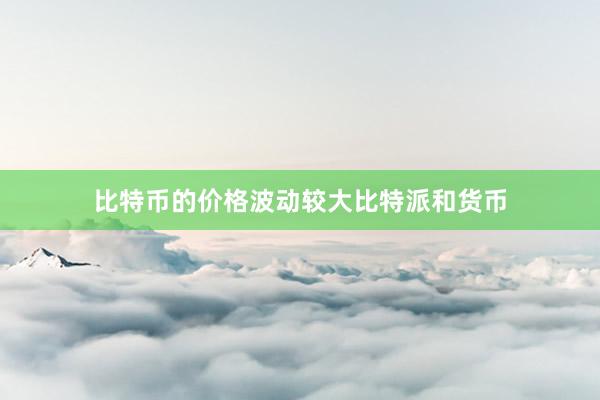 比特币的价格波动较大比特派和货币