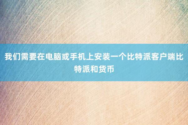 我们需要在电脑或手机上安装一个比特派客户端比特派和货币