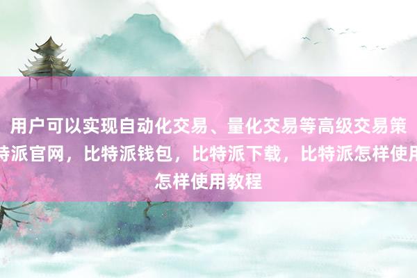 用户可以实现自动化交易、量化交易等高级交易策略比特派官网，比特派钱包，比特派下载，比特派怎样使用教程