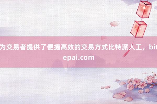 为交易者提供了便捷高效的交易方式比特派人工，bitepai.com