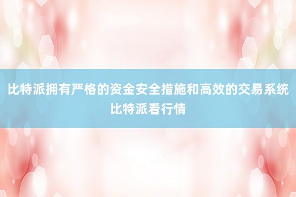 比特派拥有严格的资金安全措施和高效的交易系统比特派看行情